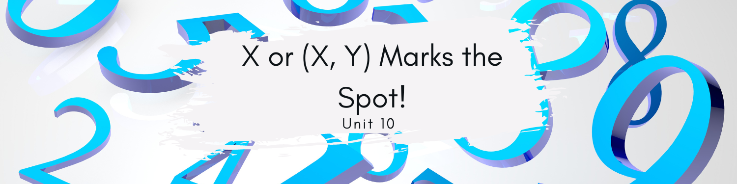 Unit 10: X or (X, Y) Marks the Spot!